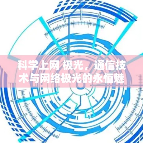 科学上网 极光，通信技术与网络极光的永恒魅力