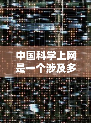 中国科学上网是一个涉及多个方面的话题，包括中国政府的网络政策、科技馆的网站、高校和科研机构的网站等。以下是一些关键点和资源