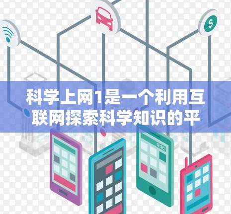 科学上网1是一个利用互联网探索科学知识的平台，旨在为用户提供丰富的科学学习资源和互动体验。以下是对该项目进行全面的分析和总结