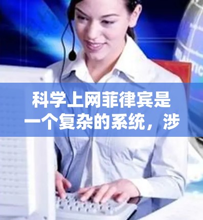 科学上网菲律宾是一个复杂的系统，涉及多个因素的综合影响。以下是一些关键点，帮助您更好地理解菲律宾在科学上网方面的发展