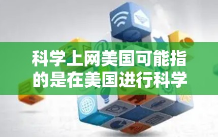科学上网美国可能指的是在美国进行科学研究、教育或信息获取的平台或资源。以下是一些相关的信息和建议