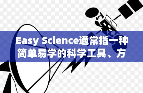 Easy Science通常指一种简单易学的科学工具、方法或平台，用于学习或进行科学实验。以下是一些可能的解释和解决方案