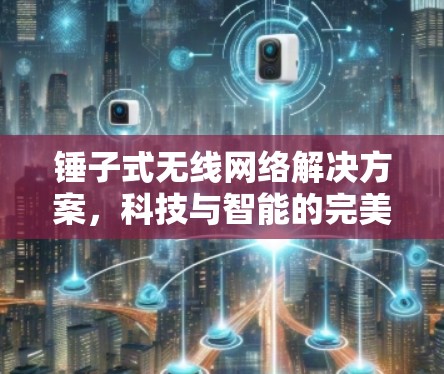 锤子式无线网络解决方案，科技与智能的完美结合