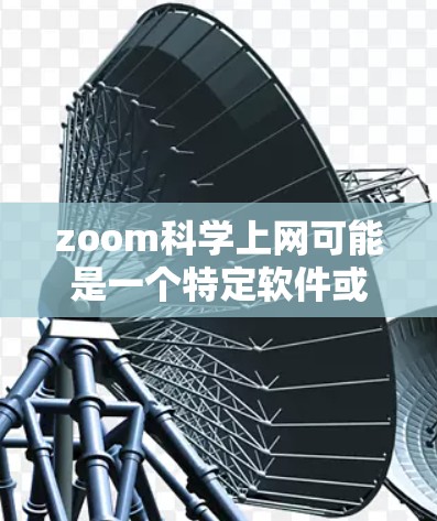 zoom科学上网可能是一个特定软件或平台的名称，具体含义取决于上下文。以下是一些可能的解释