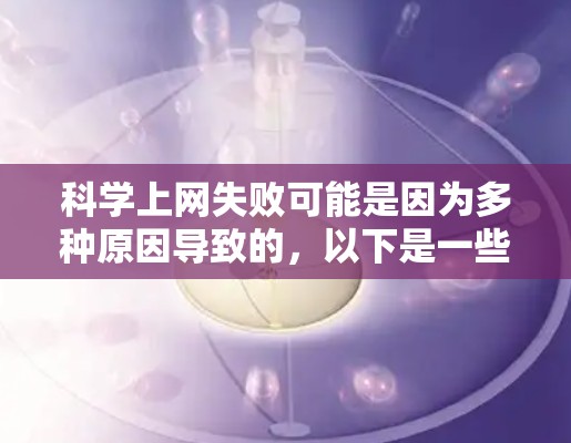 科学上网失败可能是因为多种原因导致的，以下是一些常见的原因和解决方法