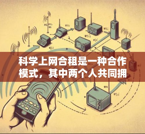 科学上网合租是一种合作模式，其中两个人共同拥有科学网站的服务器资源，按月支付费用。以下是其关键步骤和考虑因素