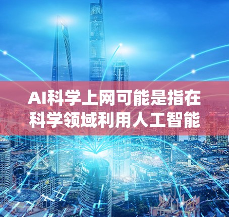AI科学上网可能是指在科学领域利用人工智能（Artificial Intelligence,AI）技术，通过互联网等平台获取和应用AI工具和方法。以下是一些可能的解释和应用方向