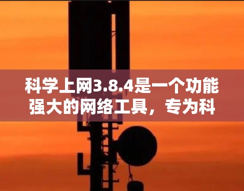 科学上网3.8.4是一个功能强大的网络工具，专为科学计算、图形绘制和数据分析设计。以下是关于该工具的详细总结