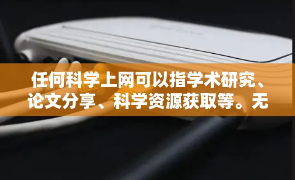 任何科学上网可以指学术研究、论文分享、科学资源获取等。无论你是学生、研究人员还是对科学感兴趣的人，以下是一些可以用来获取科学信息的方法