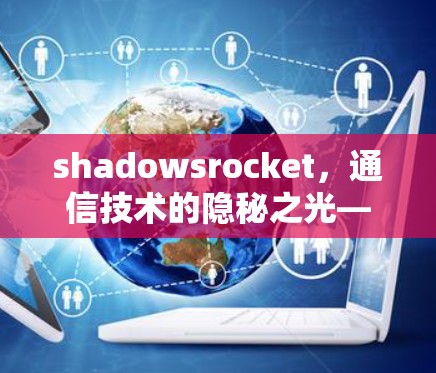 shadowsrocket，通信技术的隐秘之光—科学上网的创新突破