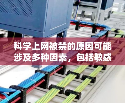 科学上网被禁的原因可能涉及多种因素，包括敏感内容、法律限制、技术限制、隐私保护或其他政策因素。以下是对可能原因的系统性分析