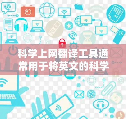 科学上网翻译工具通常用于将英文的科学文献、论文或网页内容翻译成中文。以下是常见科学翻译工具的推荐