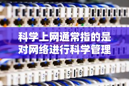 科学上网通常指的是对网络进行科学管理和保护，以确保网络环境的安全和稳定。以下是一些关于如何科学上网的建议