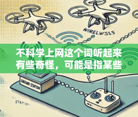 不科学上网这个词听起来有些奇怪，可能是指某些方式或信息让你感到不信任或不安全。以下是一些可能的解释和建议