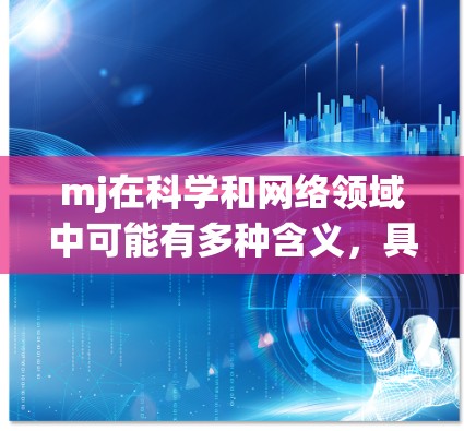 mj在科学和网络领域中可能有多种含义，具体取决于上下文。以下是一些可能的解释