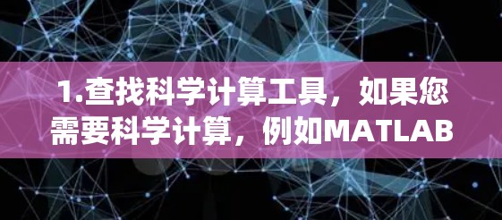 1.查找科学计算工具，如果您需要科学计算，例如MATLAB、Mathematica、Python的科学库、或者某些在线科学计算器，可以使用如以下工具
