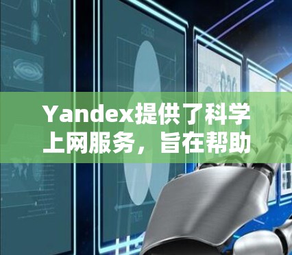 Yandex提供了科学上网服务，旨在帮助用户进行科学计算和公式查找。以下是详细的步骤和使用建议