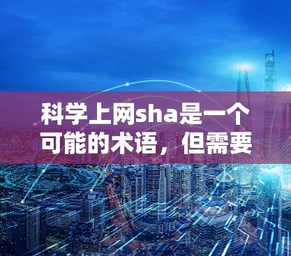 科学上网sha是一个可能的术语，但需要更多的上下文来准确理解其含义。以下是一些可能的解释