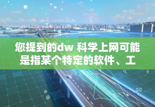 您提到的dw 科学上网可能是指某个特定的软件、工具或服务，在不同的上下文中可能有不同的含义。由于信息有限，我提供以下几种可能的解释和建议