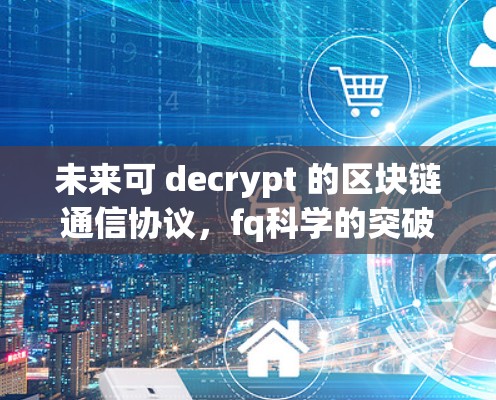 未来可 decrypt 的区块链通信协议，fq科学的突破与展望
