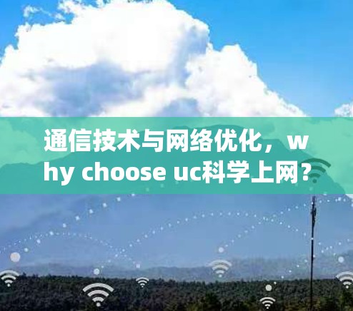 通信技术与网络优化，why choose uc科学上网？