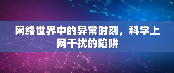 网络世界中的异常时刻，科学上网干扰的陷阱