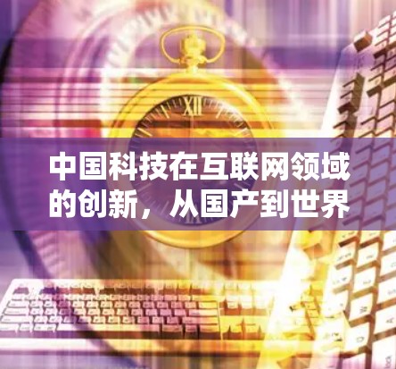 中国科技在互联网领域的创新，从国产到世界先进的战略抉择