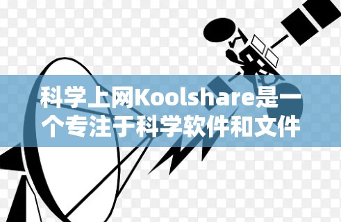 科学上网Koolshare是一个专注于科学软件和文件共享的网站，提供多种格式和编程语言的资源。以下是详细的步骤和信息