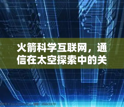 火箭科学互联网，通信在太空探索中的关键力量