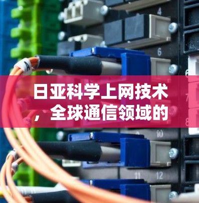 日亚科学上网技术，全球通信领域的创新突破