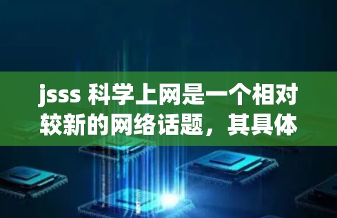jsss 科学上网是一个相对较新的网络话题，其具体含义和背景尚未完全明确。以下是对该话题的逐步分析和解释