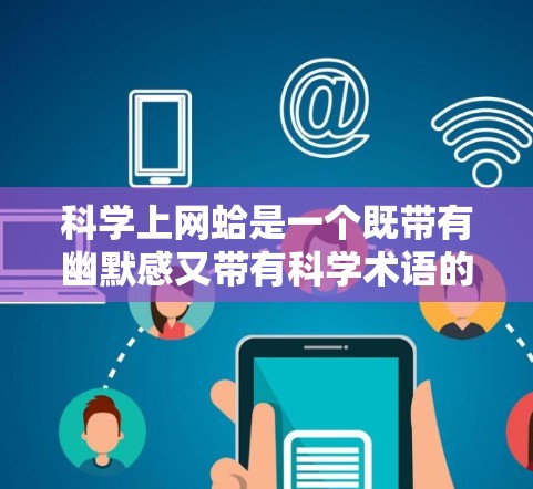 科学上网蛤是一个既带有幽默感又带有科学术语的组合，可以理解为科学上网课的谐音。以下是关于科学上网课的详细信息