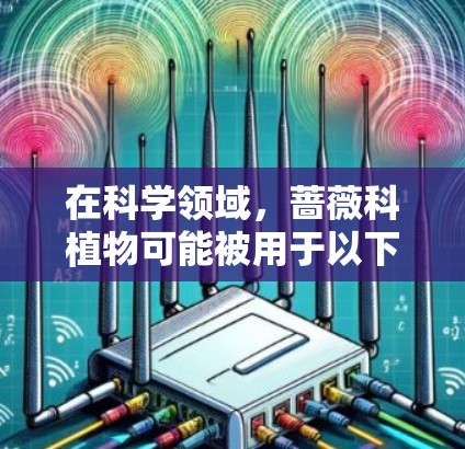 在科学领域，蔷薇科植物可能被用于以下几种应用