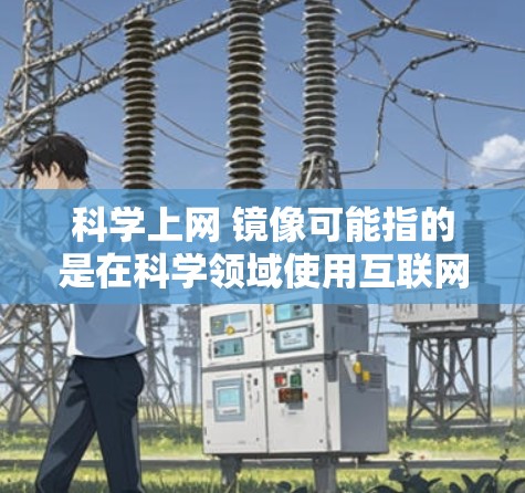 科学上网 镜像可能指的是在科学领域使用互联网时，需要通过某种镜像存储或镜像管理方法来保存或访问科学资料和数据。以下是一些可能的解释和建议
