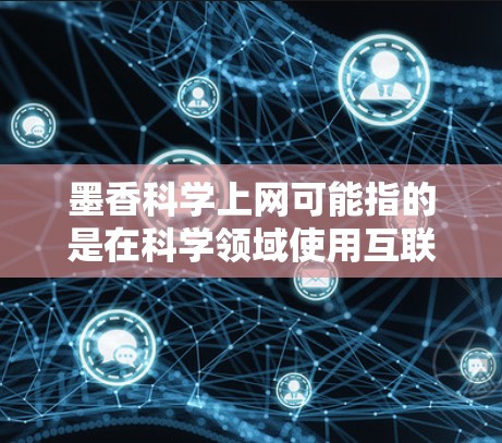 墨香科学上网可能指的是在科学领域使用互联网技术来研究墨香的相关问题，包括墨水的物理、化学性质、墨水的使用方法、墨水的实验分析等等。以下是一些可能的解释和步骤