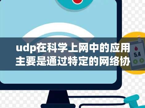 udp在科学上网中的应用主要是通过特定的网络协议或工具来管理科学数据的上传和下载。以下是关于udp 科学上网的详细解释