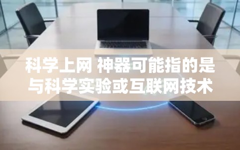 科学上网 神器可能指的是与科学实验或互联网技术相关的内容。以下是一些可能的解释和建议