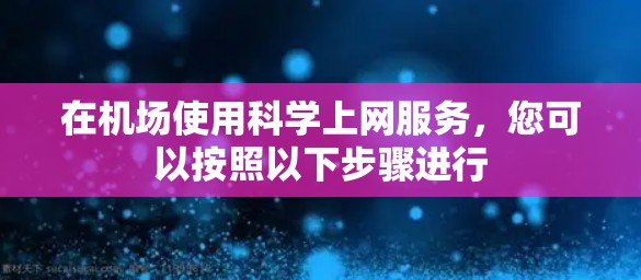 在机场使用科学上网服务，您可以按照以下步骤进行