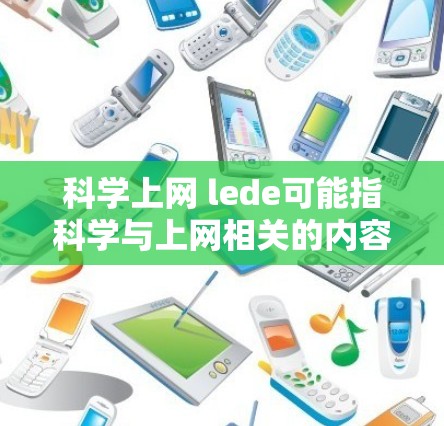 科学上网 lede可能指科学与上网相关的内容，特别是lede（新闻评论类短文）的科学主题。如果需要具体的科学新闻、科学评论或科学相关的网站信息，可以参考以下资源