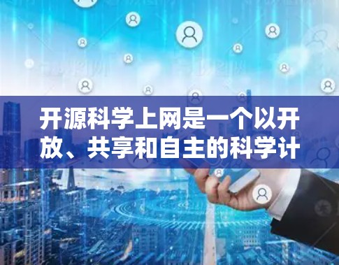 开源科学上网是一个以开放、共享和自主的科学计算环境为基础的平台。它利用开源软件和工具，鼓励用户和社区进行创新和改进，提供一个开放的、不断优化的科学计算环境。以下是一些关于开源科学上网的要点和建议