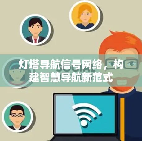 灯塔导航信号网络，构建智慧导航新范式