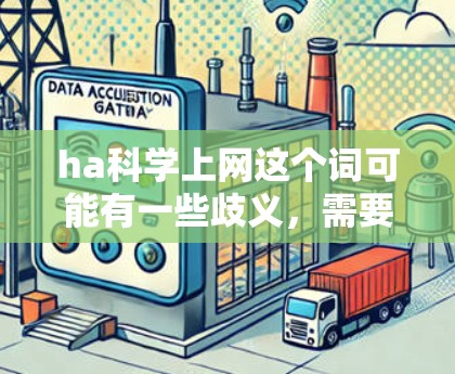 ha科学上网这个词可能有一些歧义，需要更明确地理解其含义。以下是一些可能的解释和处理方式