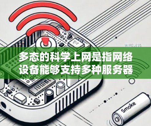 多态的科学上网是指网络设备能够支持多种服务器类型和数据库，从而在科学领域进行灵活、高效的数据处理和应用开发。以下是对其的一些关键点