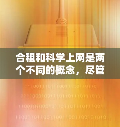 合租和科学上网是两个不同的概念，尽管它们都涉及到共享资源或共同使用特定工具。以下是它们的区别和联系的总结