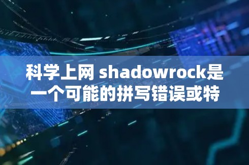 科学上网 shadowrock是一个可能的拼写错误或特定领域术语的组合，可能用于某种特定的科学讨论或术语。具体含义可能如下