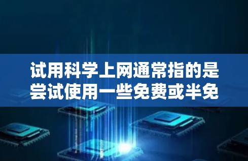 试用科学上网通常指的是尝试使用一些免费或半免费的在线资源或服务，以测试其功能和体验。如果你是在寻找科学工具、学习资源或进行实验的，可以尝试以下步骤来试用科学上网