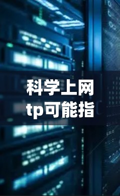 科学上网tp可能指的是在科学领域使用网络服务来管理或进行科学计算、数据分析或实验设计。以下是一个关于科学上网tp的详细解释