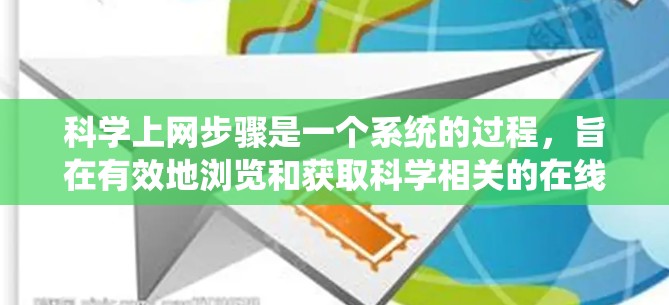 科学上网步骤是一个系统的过程，旨在有效地浏览和获取科学相关的在线资源。以下是一个清晰的步骤指南，帮助你高效地进行科学上网