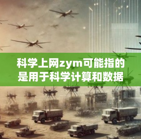 科学上网zym可能指的是用于科学计算和数据分析的工具，这些工具通常包括编程语言、在线平台、图形化软件和人工智能辅助工具。以下是对科学上网zym的详细介绍