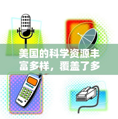 美国的科学资源丰富多样，覆盖了多个领域，包括基础科学、应用科学、教育和研究。以下是一些美国科学资源的列表和推荐